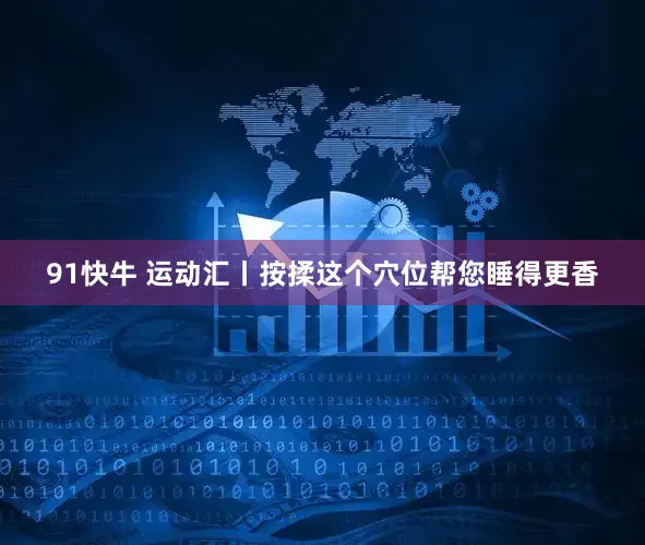 91快牛 运动汇丨按揉这个穴位帮您睡得更香