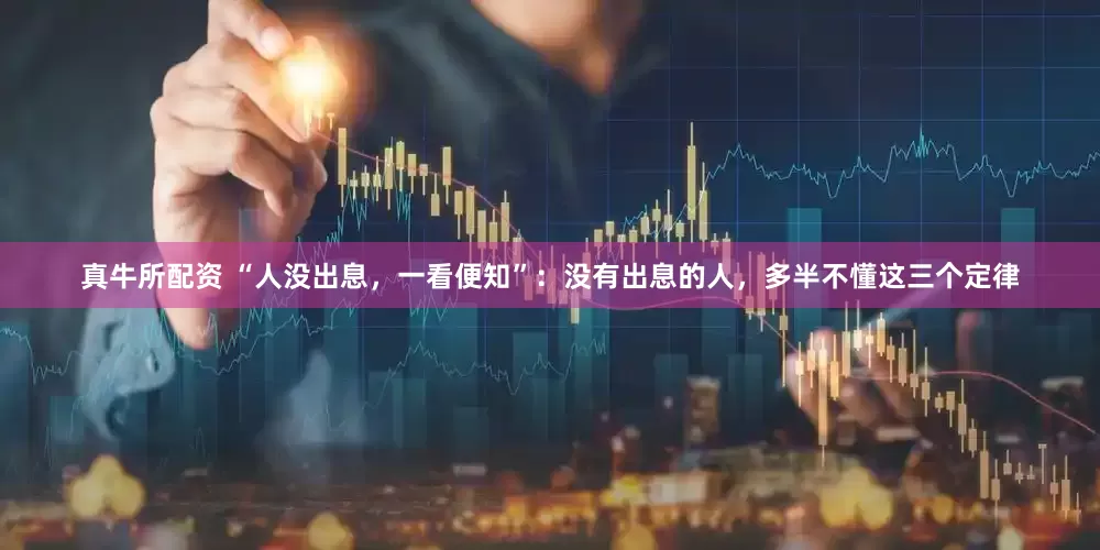 真牛所配资 “人没出息，一看便知”：没有出息的人，多半不懂这三个定律