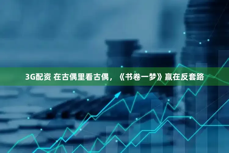 3G配资 在古偶里看古偶，《书卷一梦》赢在反套路