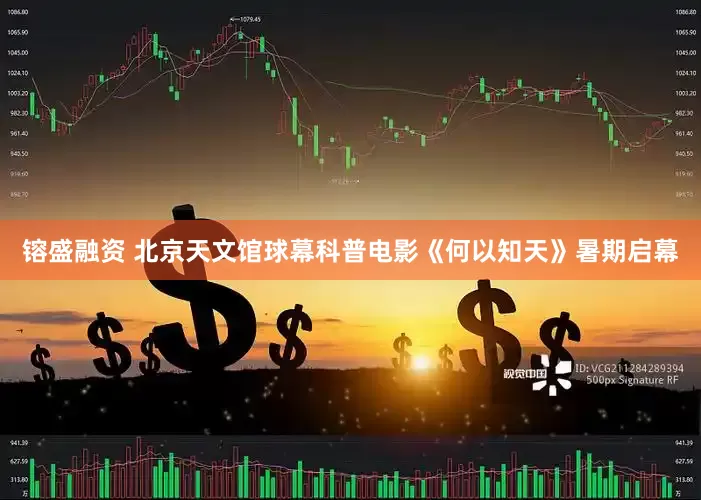 镕盛融资 北京天文馆球幕科普电影《何以知天》暑期启幕