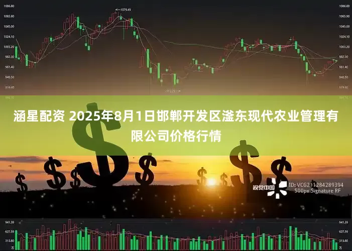 涵星配资 2025年8月1日邯郸开发区滏东现代农业管理有限公司价格行情