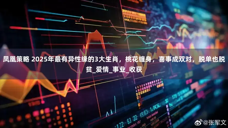 凤凰策略 2025年最有异性缘的3大生肖，桃花缠身，喜事成双对，脱单也脱贫_爱情_事业_收获