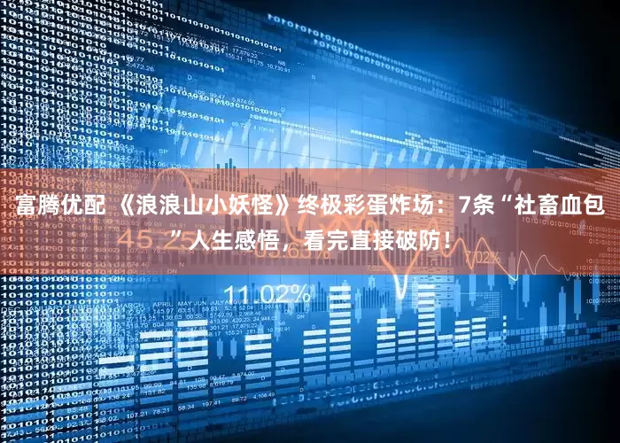 富腾优配 《浪浪山小妖怪》终极彩蛋炸场：7条“社畜血包”人生感悟，看完直接破防！