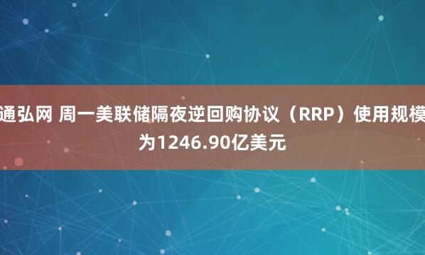 通弘网 周一美联储隔夜逆回购协议（RRP）使用规模为1246.90亿美元