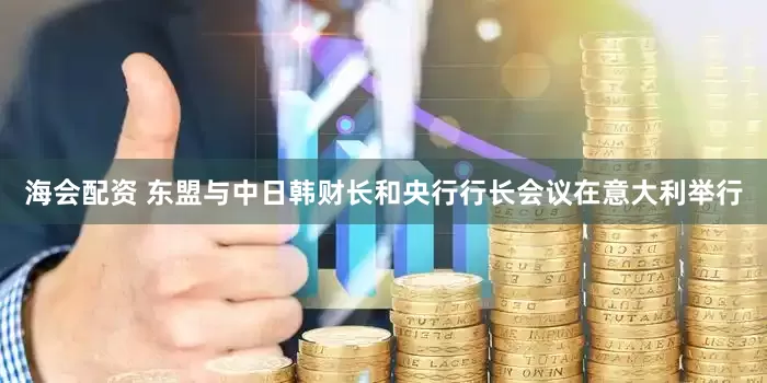 海会配资 东盟与中日韩财长和央行行长会议在意大利举行