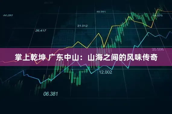 掌上乾坤 广东中山：山海之间的风味传奇
