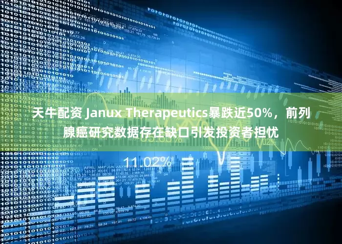 天牛配资 Janux Therapeutics暴跌近50%，前列腺癌研究数据存在缺口引发投资者担忧