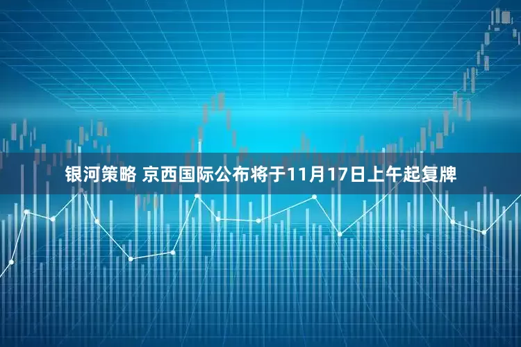 银河策略 京西国际公布将于11月17日上午起复牌