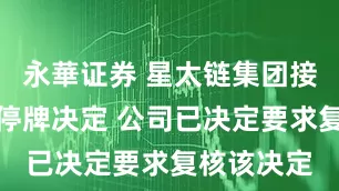 永華证券 星太链集团接获联交所停牌决定 公司已决定要求复核该决定