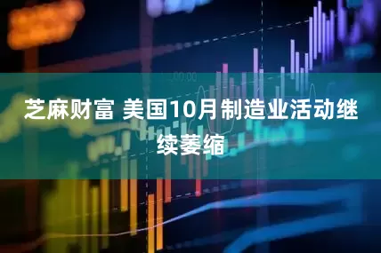 芝麻财富 美国10月制造业活动继续萎缩