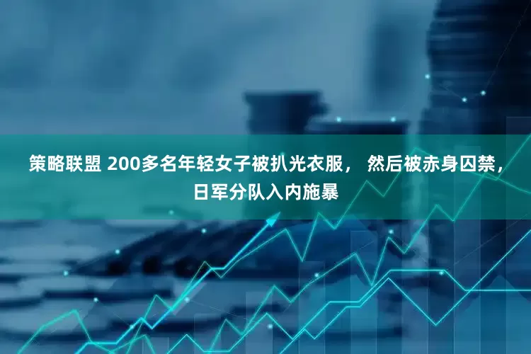 策略联盟 200多名年轻女子被扒光衣服， 然后被赤身囚禁，日军分队入内施暴
